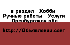  в раздел : Хобби. Ручные работы » Услуги . Оренбургская обл.